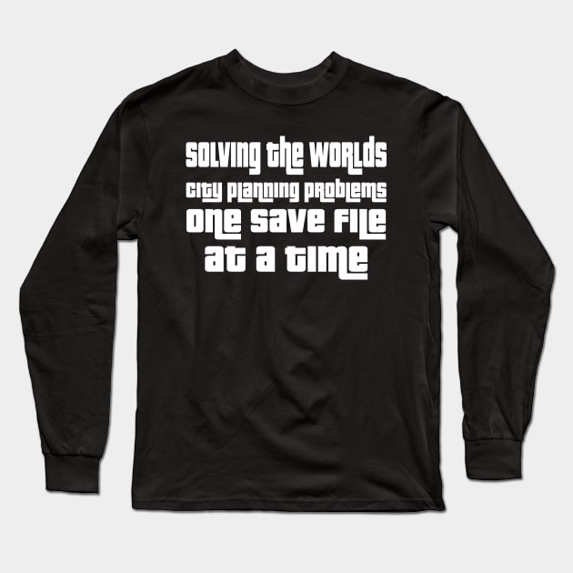 Solving the worlds city planning problems one save file at a time Long Sleeve T-Shirt by WolfGang mmxx